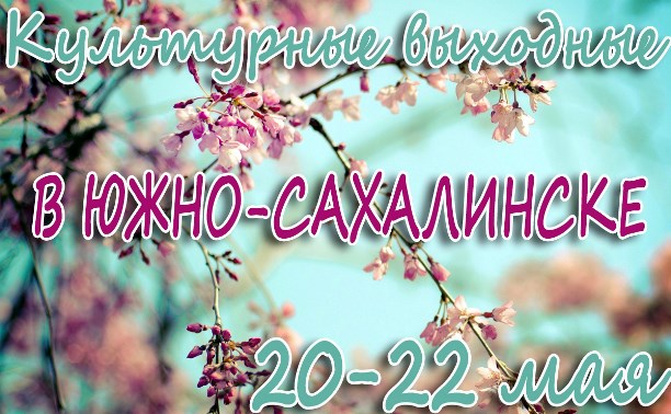 Выходные в Южно-Сахалинске: 20-22 мая 