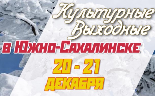 Культурные выходные в Южно-Сахалинске 20 и 21 декабря
