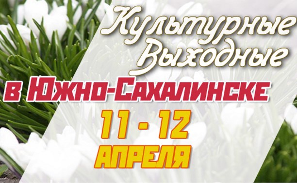 Культурные выходные в Южно-Сахалинске 11 и 12 апреля