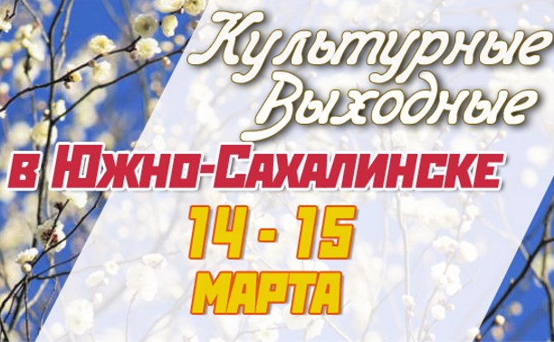 Культурные выходные в Южно-Сахалинске 14 и 15 марта
