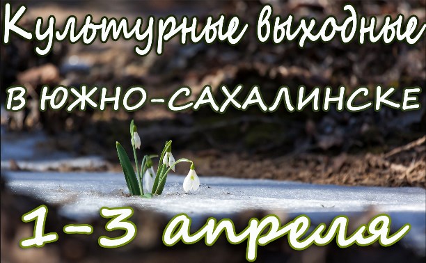 Выходные в Южно-Сахалинске: 1-3 апреля