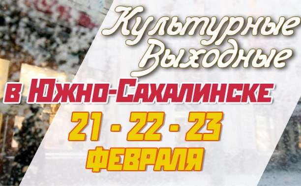 Культурные выходные в Южно-Сахалинске 21, 22 и 23 февраля