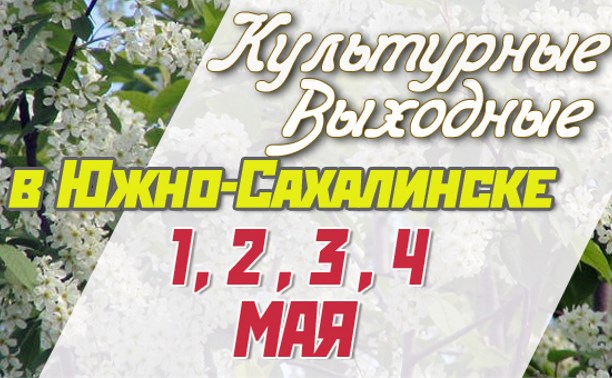Культурные выходные в Южно-Сахалинске 1, 2, 3 и 4 мая