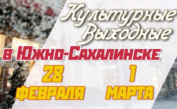 Культурные выходные в Южно-Сахалинске 28 февраля и 1 марта
