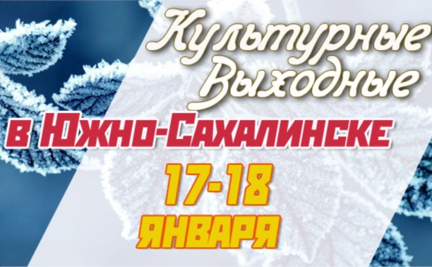Культурные выходные в Южно-Сахалинске 17 и 18 января