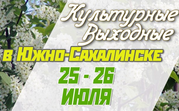 Культурные выходные в Южно-Сахалинске 25 и 26 июля