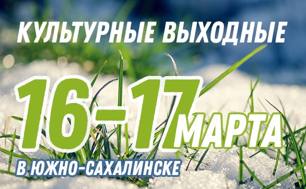 Культурные выходные в Южно-Сахалинске: 16-17 марта Культурные выходные в Южно-Сахалинске: 16-17 марта