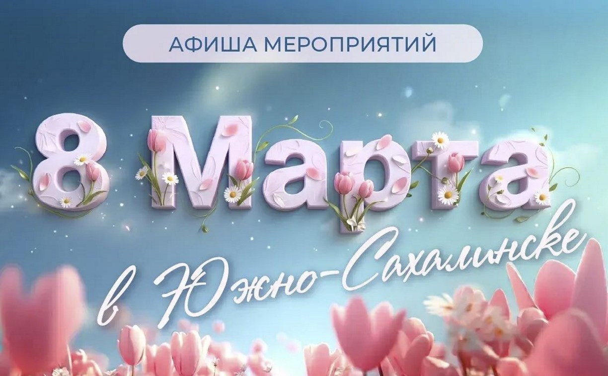 В Южно-Сахалинске к 8 Марта подготовили праздничную программу